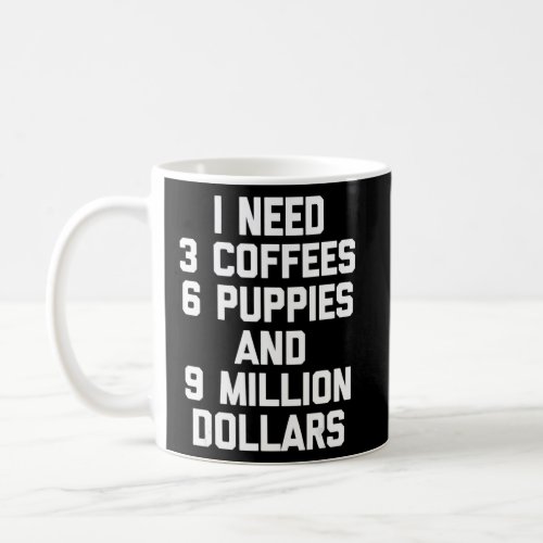 I Need 3 Coffees 6 Puppies  9 Million Dollars   C Coffee Mug
