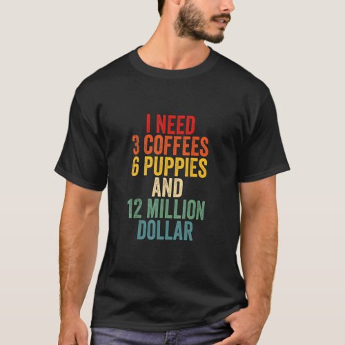 I Need 3 Coffees 6 Puppies And 12 Million Dollar V T_Shirt
