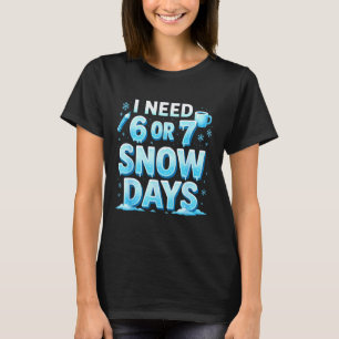 I Need 6 7 Snow Days Funny 67 Teacher Winter Schoo T-Shirt
