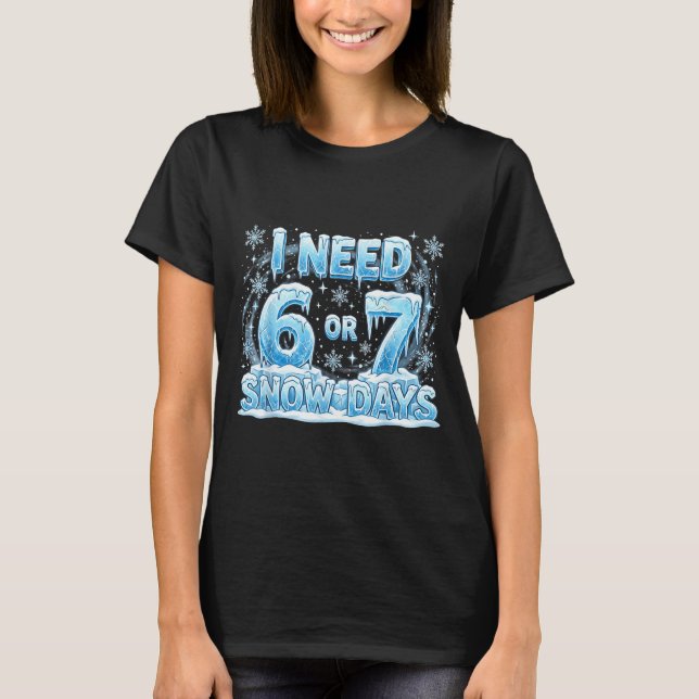 I Need 6 7 Snow Days Funny Snowy Day 67 Teacher St T-Shirt (Front)