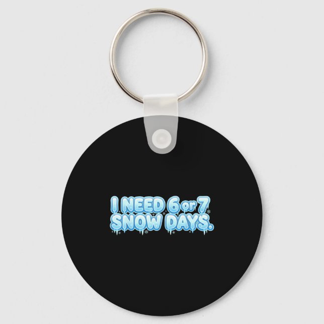 I Need 6 7 Snow Days Funny Snowy Day School Teache Keychain (Front)