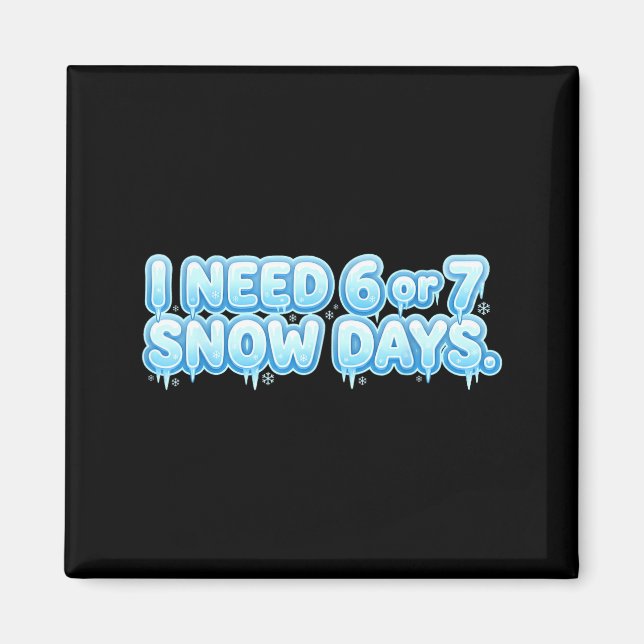 I Need 6 7 Snow Days Funny Snowy Day School Teache Magnet (Front)
