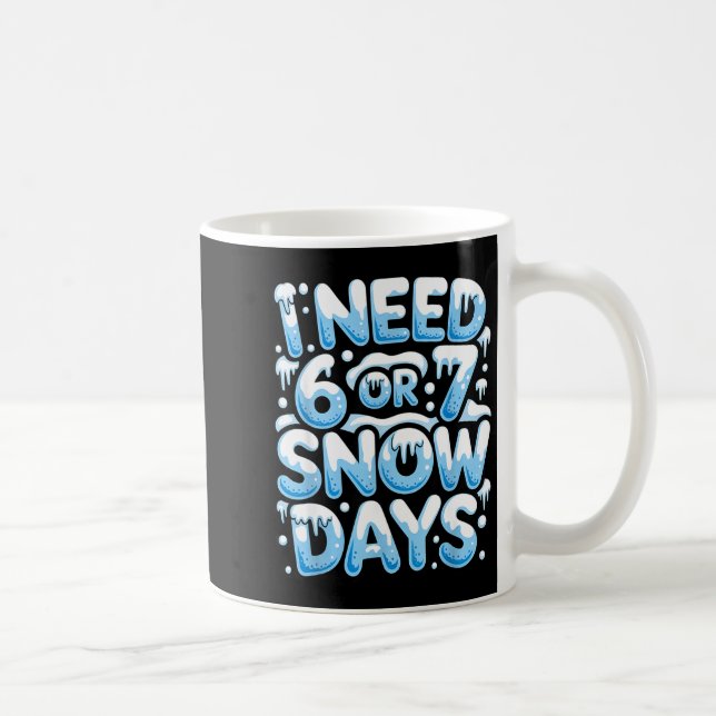 I Need 6 7 Snow Days Funny Snowy Day Teacher And S Coffee Mug (Right)