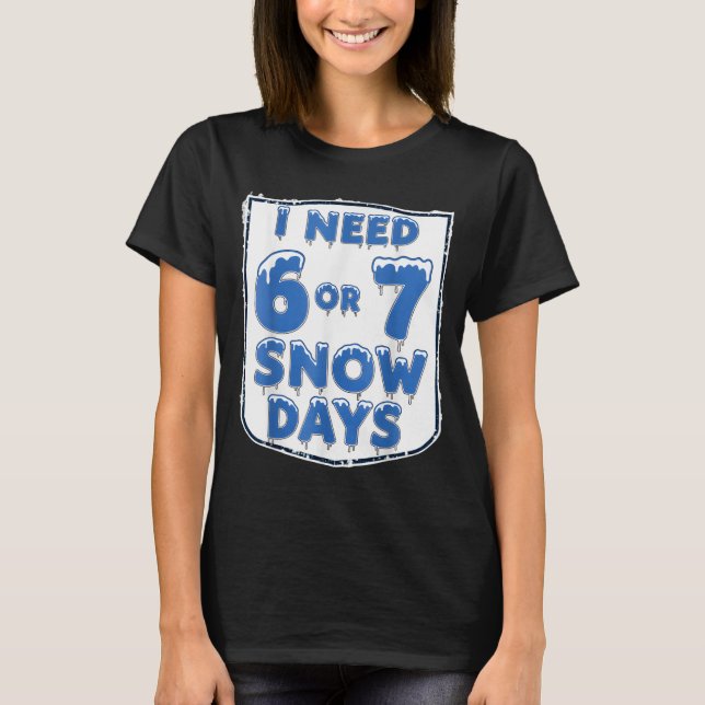 I Need 6 7 Snow Days Funny Snowy Day Teacher And S T-Shirt (Front)