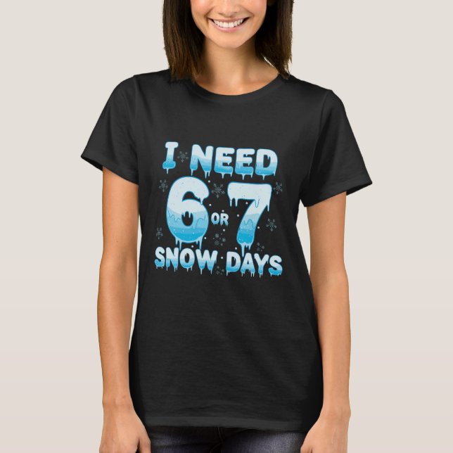 I Need 6 7 Snow Days Funny Snowy Day Teacher Stude T-Shirt (Front)