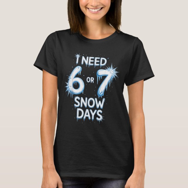 I Need 6 7 Snow Days Snowy Day Teacher And School  T-Shirt (Front)