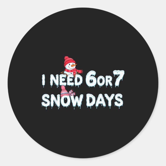 I Need 6 Ou 7 Snow Days Six Seven Snowy Day  Classic Round Sticker (Front)