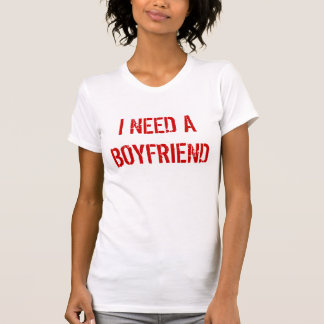 I NEED A BOYFRIEND T-Shirt