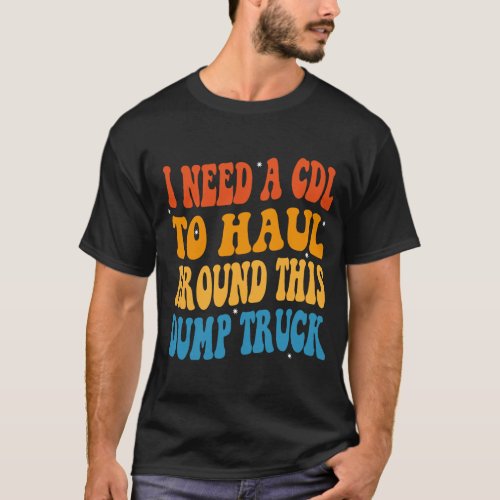 i need a cdl to haul around this dump truck T_Shirt