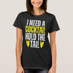 I NEED A COCKTAIL HOLD THE TAIL Joke Drinking Alco T-Shirt