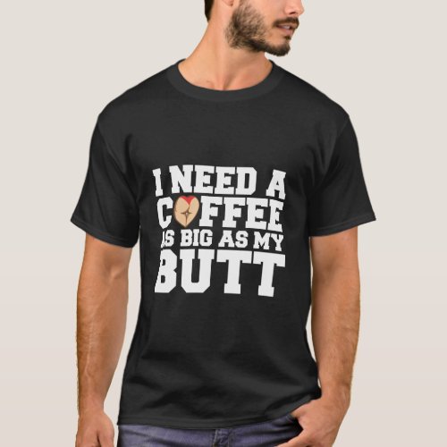 I Need A Coffee As Big As My Butt Hoodie T_Shirt