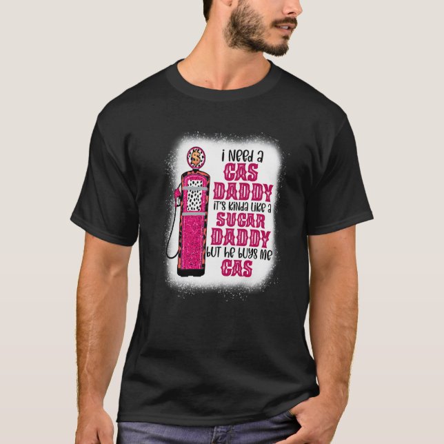 I Need A Gas Daddy Funny Sugar Gas Daddy He Buys M T-Shirt (Front)