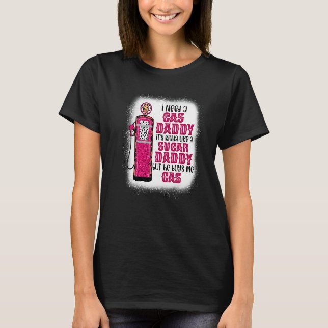 I Need A Gas Daddy Funny Sugar Gas Daddy He Buys M T-Shirt (Front)