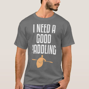 I Need A Good Paddling Funny Kayaking Lover Kayak T-Shirt