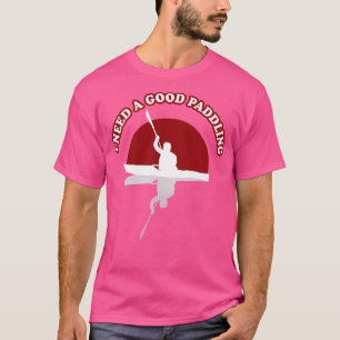I need A Good Paddling Kayak Funny Quote T-Shirt