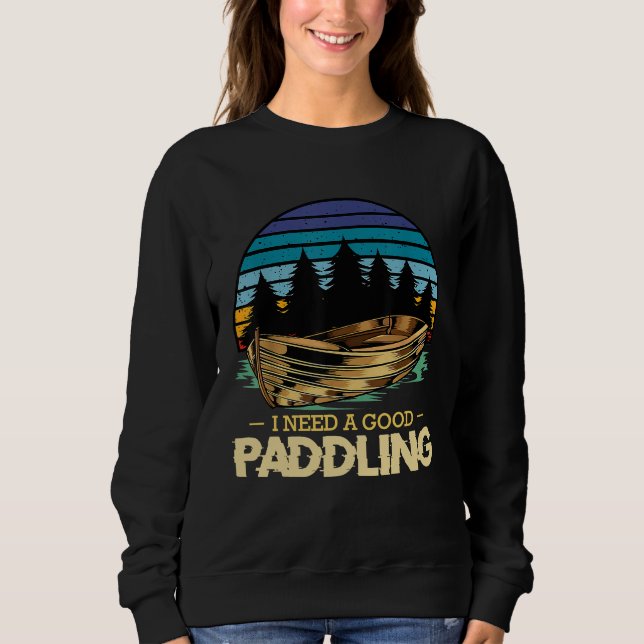 I Need A Good Paddling Kayaking Boat Rowing Lake N Sweatshirt (Front)