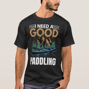 I Need A Good Paddling Kayaking Kayak Kayaker Grap T-Shirt