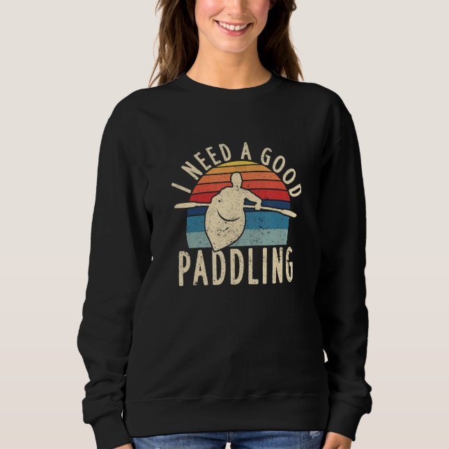 I Need A Good Paddling Kayaking River Whitewater R Sweatshirt (Front)