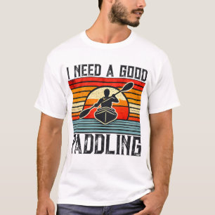 I Need A Good Paddling Kayaking T-Shirt