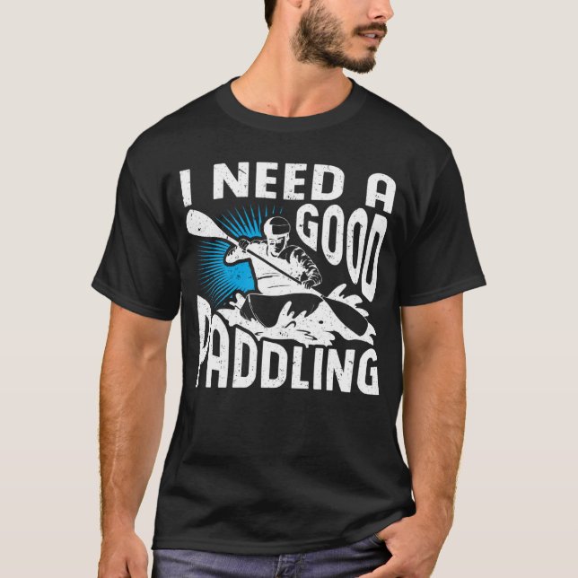 I Need A Good Paddling Paddler Whitewater Rafting T-Shirt (Front)