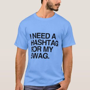 I NEED A HASHTAG FOR MY SWAG T-Shirt