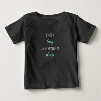 "I need a hug and 6 months of sleep"  Baby T-Shirt