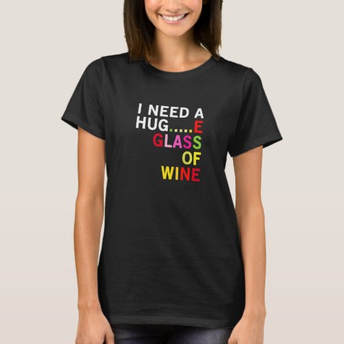 I Need A Hug  E Glas Of Wine  Funny No Stress Rela T_Shirt