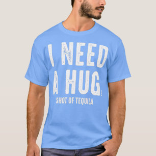 I Need a Hug Huge Shot Of Tequila Funny Drinking P T-Shirt