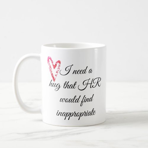 I Need a Hug that HR Would Find Inappropriate Coffee Mug