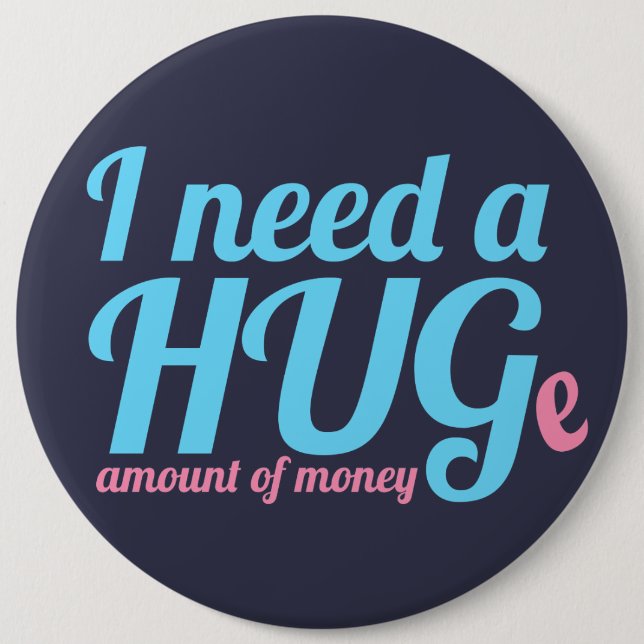 I need a HUGe amount of money Pinback Button (Front)