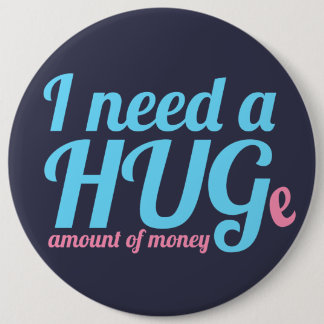 I need a HUGe amount of money Pinback Button