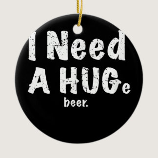 I Need A Huge Beer Funny Drinking Gift  Ceramic Ornament
