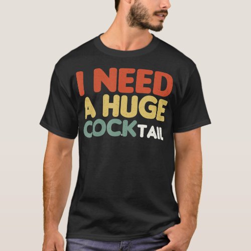 I Need a Huge COCKtail Funny Adult Humor Drinking  T_Shirt