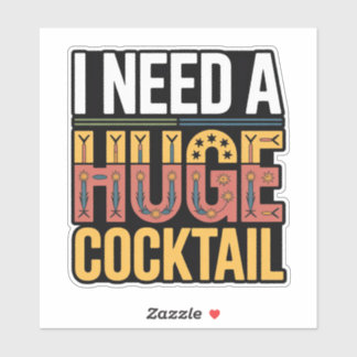 I Need A Huge Cocktail Sticker