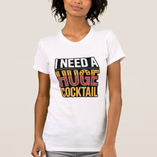 I Need A Huge Cocktail T-Shirt