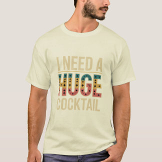 I Need A Huge Cocktail T-Shirt