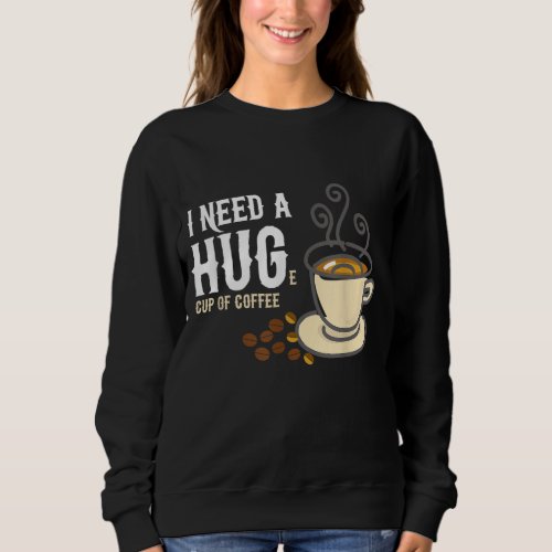 I Need a Huge Cup of Coffee Sweatshirt