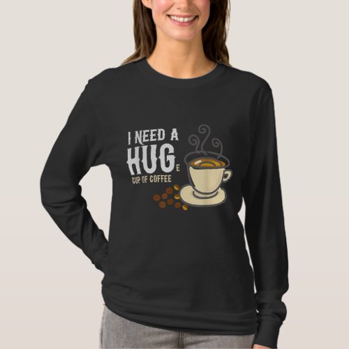 I Need a Huge Cup of Coffee T_Shirt