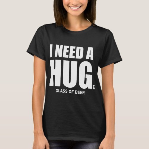 I Need A Huge Glass Of Beer Saying  T_Shirt