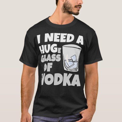 I Need A Huge Glass Of Vodka T_Shirt