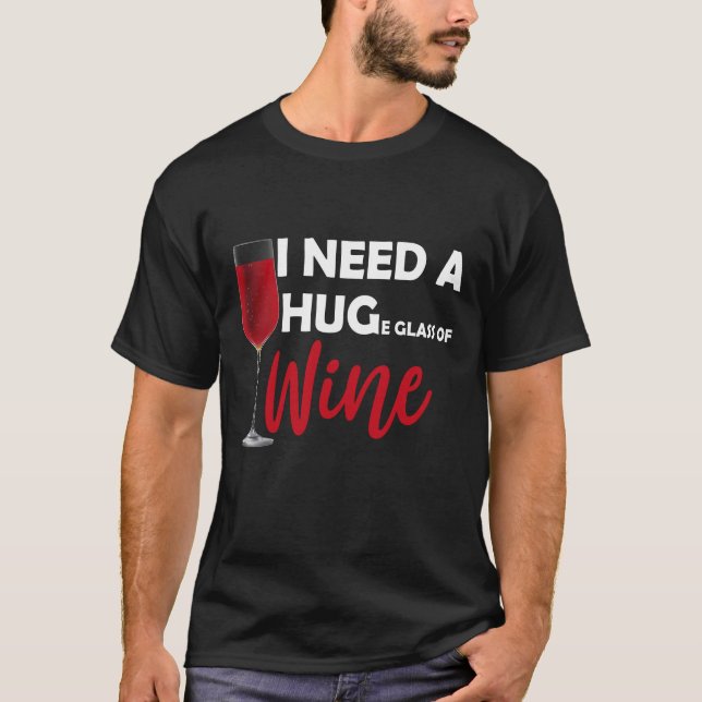 i need a huge glass of wine T-Shirt (Front)