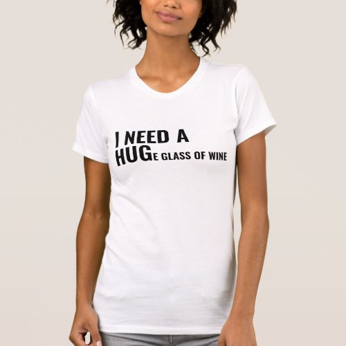 I Need a Huge Glass of Wine T_shirt
