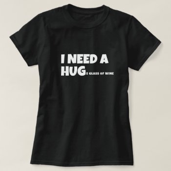 I Need A Huge Glass Of Wine T-shirt by Ricaso_Graphics at Zazzle