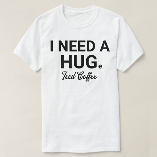 I Need a HUGe Iced Coffee Funny Coffee Lover T_Shirt