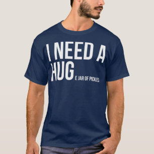 I Need A Huge Jar Of Pickles Funny Pickle Lover T-Shirt