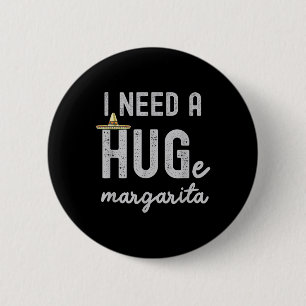 I Need A Huge Margarita I Need A Hug Funny Cinco D Button