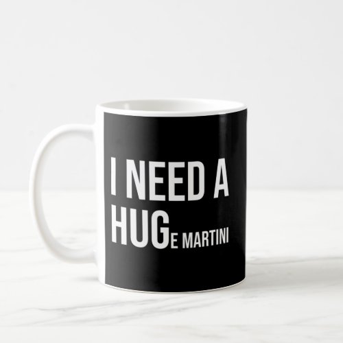 I Need A Huge Martini Coffee Mug