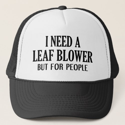 I Need A Leaf Blower But For People Trucker Hat