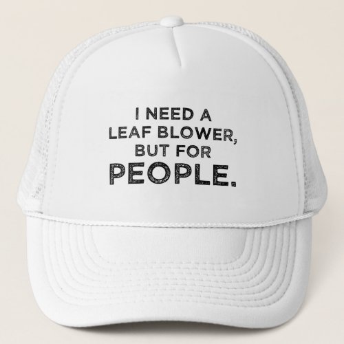 I Need A Leaf Blower But For People Trucker Hat