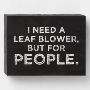 I Need A Leaf Blower, But For People Wooden Box Sign